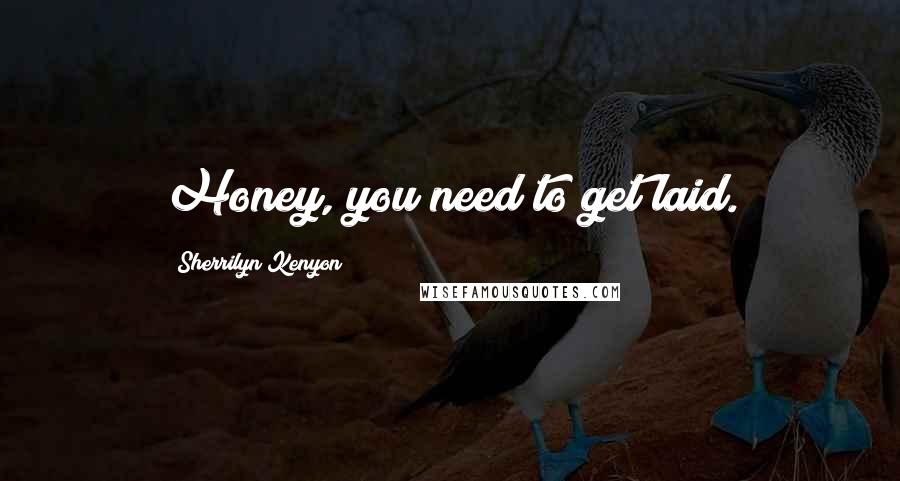 Sherrilyn Kenyon Quotes: Honey, you need to get laid.