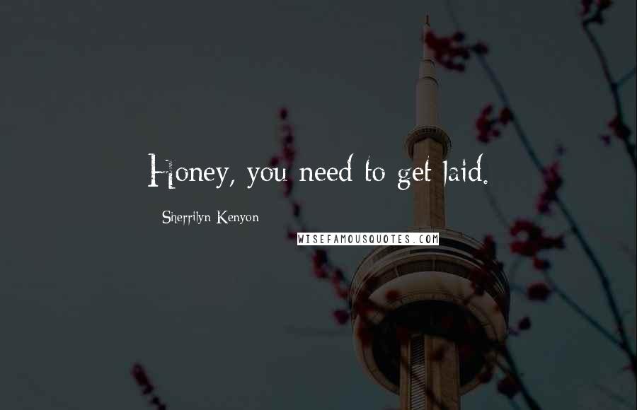 Sherrilyn Kenyon Quotes: Honey, you need to get laid.