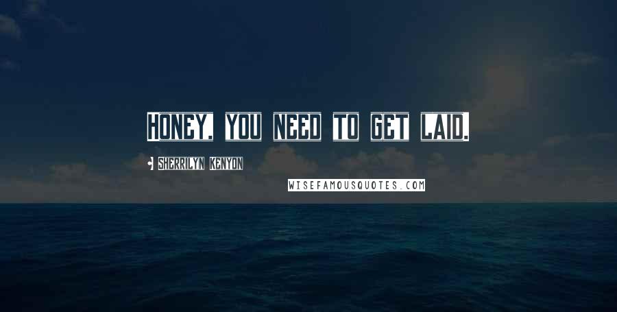 Sherrilyn Kenyon Quotes: Honey, you need to get laid.