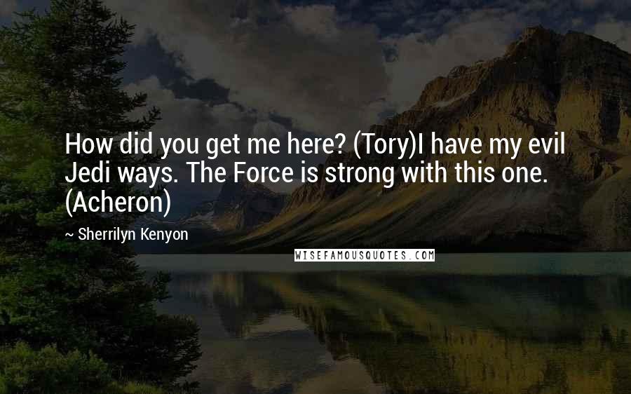 Sherrilyn Kenyon Quotes: How did you get me here? (Tory)I have my evil Jedi ways. The Force is strong with this one. (Acheron)