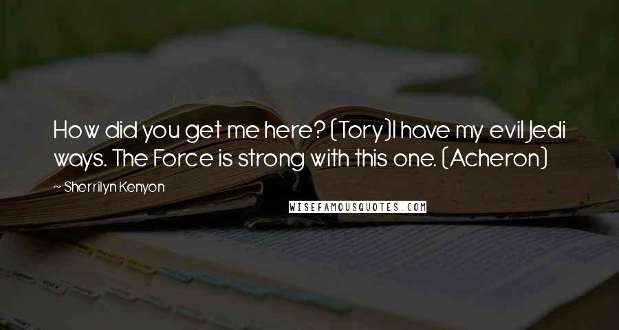 Sherrilyn Kenyon Quotes: How did you get me here? (Tory)I have my evil Jedi ways. The Force is strong with this one. (Acheron)