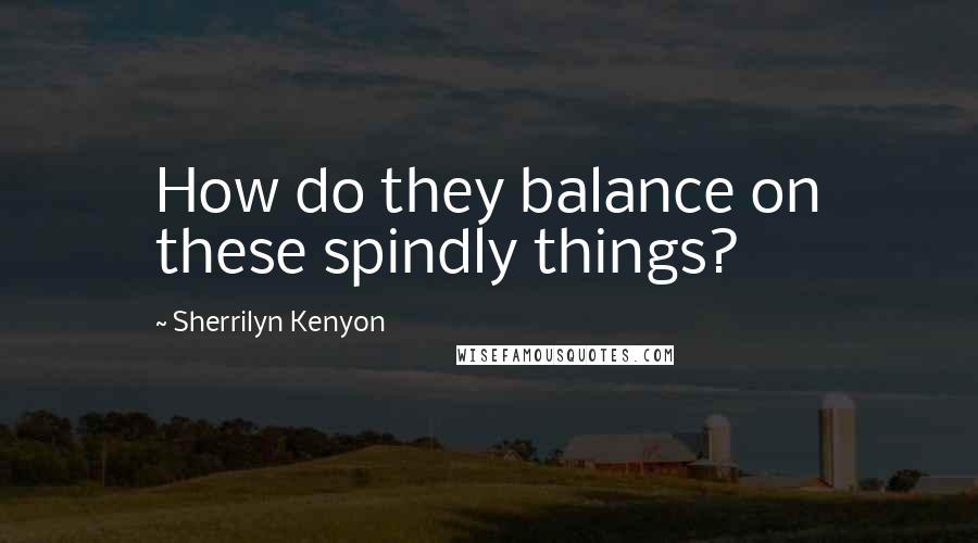 Sherrilyn Kenyon Quotes: How do they balance on these spindly things?