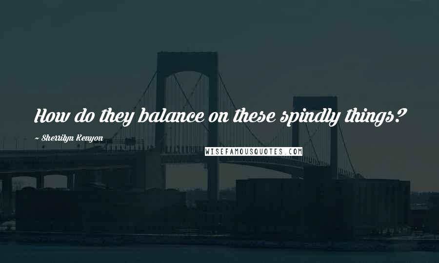 Sherrilyn Kenyon Quotes: How do they balance on these spindly things?