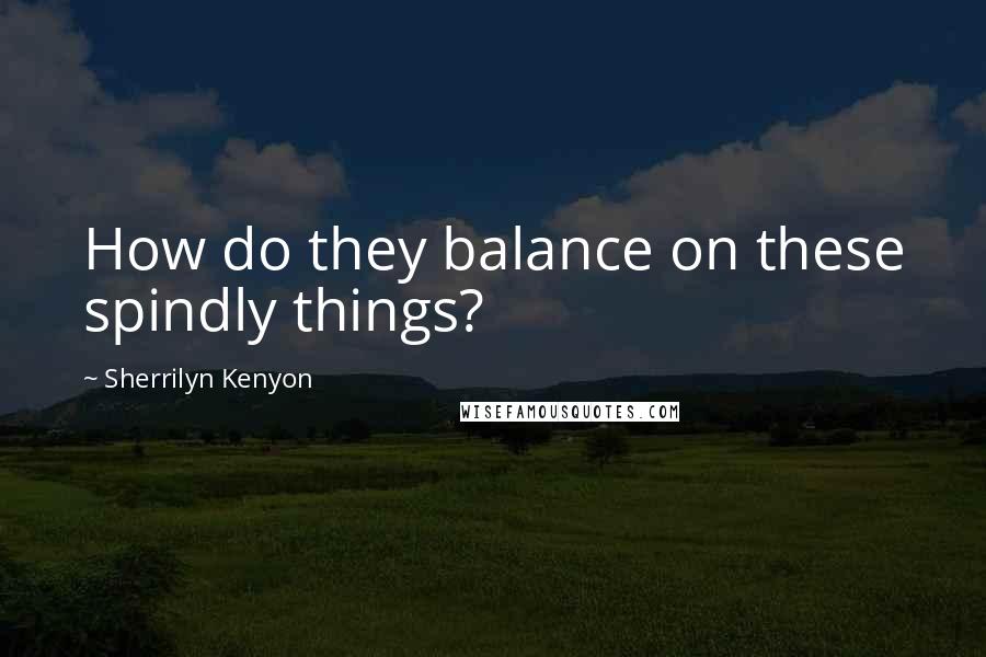 Sherrilyn Kenyon Quotes: How do they balance on these spindly things?