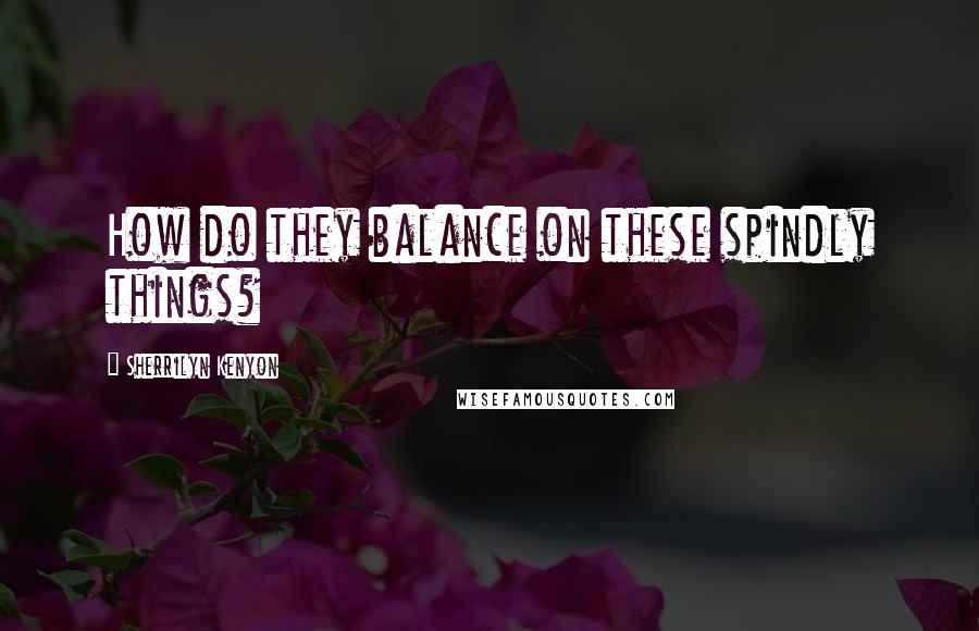 Sherrilyn Kenyon Quotes: How do they balance on these spindly things?