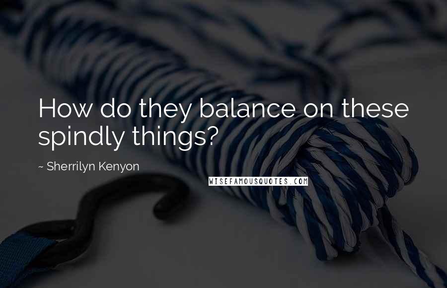 Sherrilyn Kenyon Quotes: How do they balance on these spindly things?