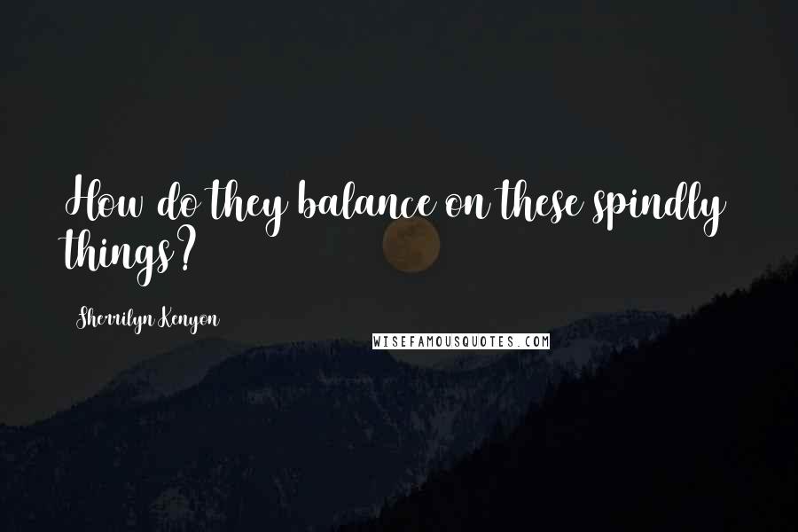 Sherrilyn Kenyon Quotes: How do they balance on these spindly things?