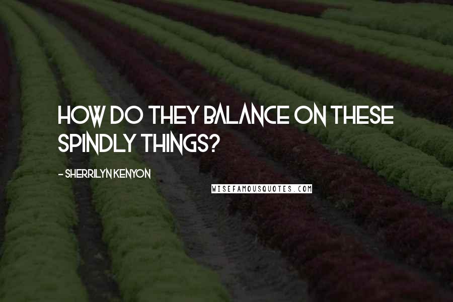 Sherrilyn Kenyon Quotes: How do they balance on these spindly things?