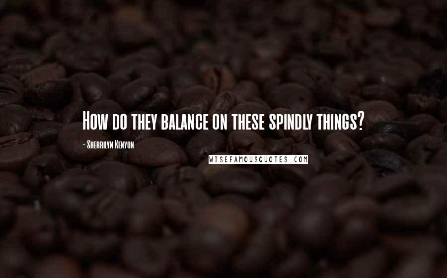 Sherrilyn Kenyon Quotes: How do they balance on these spindly things?