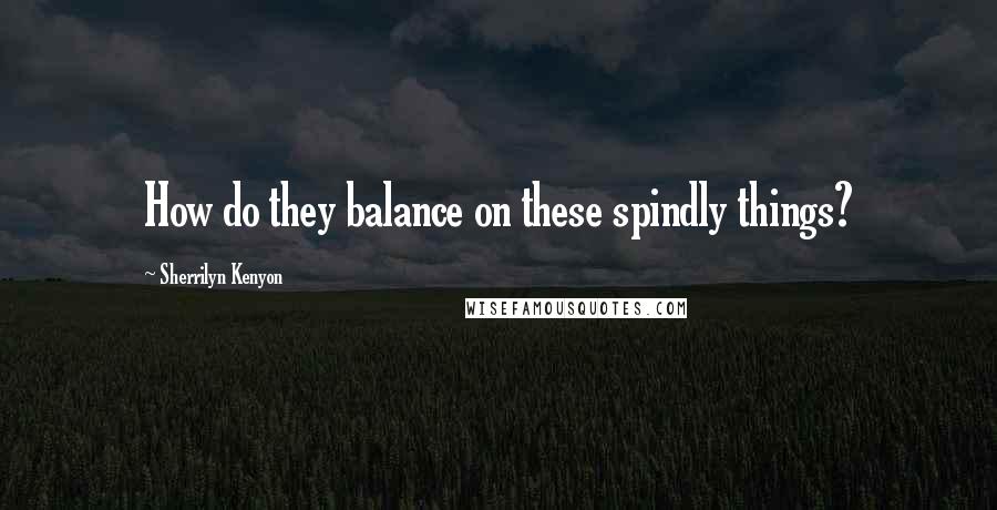 Sherrilyn Kenyon Quotes: How do they balance on these spindly things?