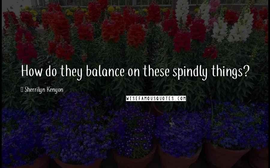 Sherrilyn Kenyon Quotes: How do they balance on these spindly things?