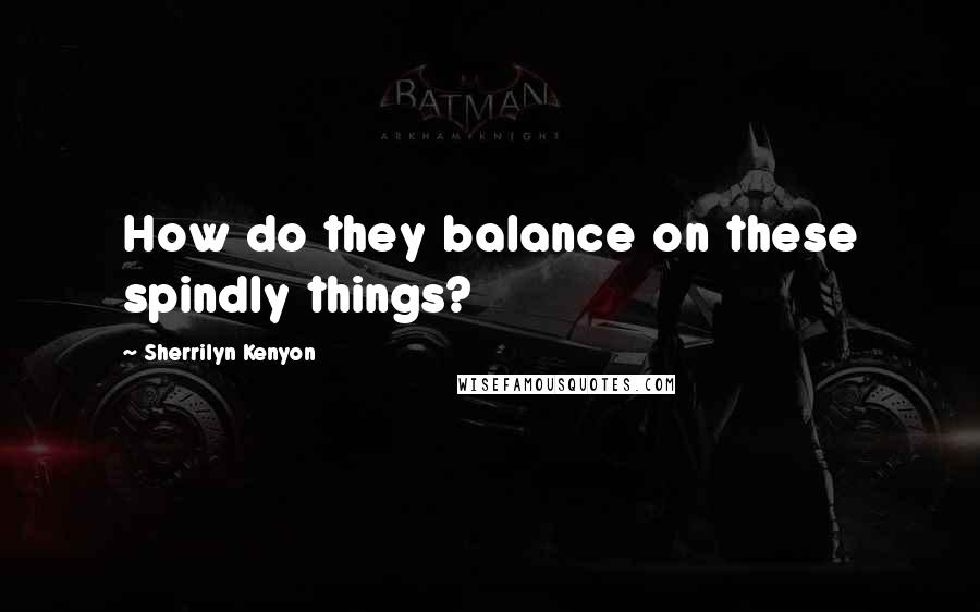 Sherrilyn Kenyon Quotes: How do they balance on these spindly things?