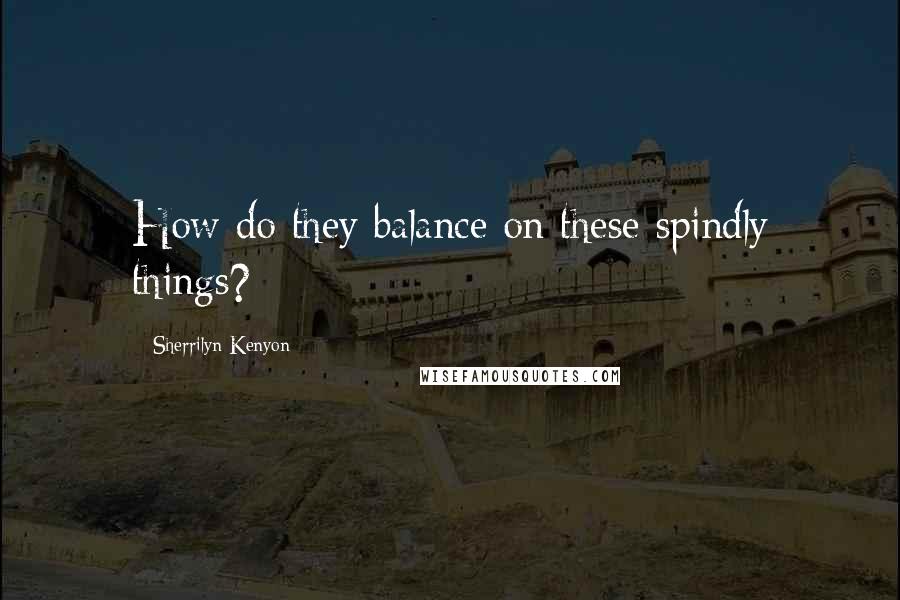 Sherrilyn Kenyon Quotes: How do they balance on these spindly things?