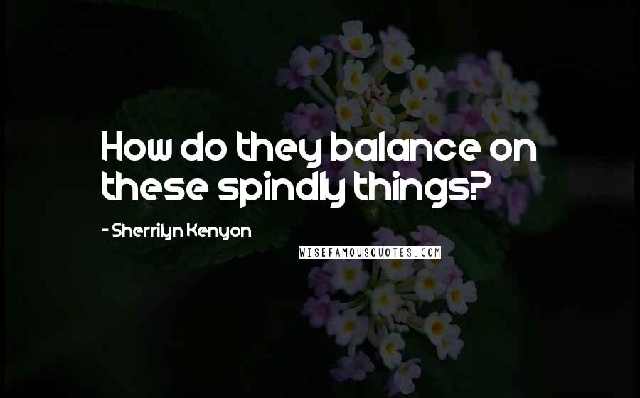 Sherrilyn Kenyon Quotes: How do they balance on these spindly things?