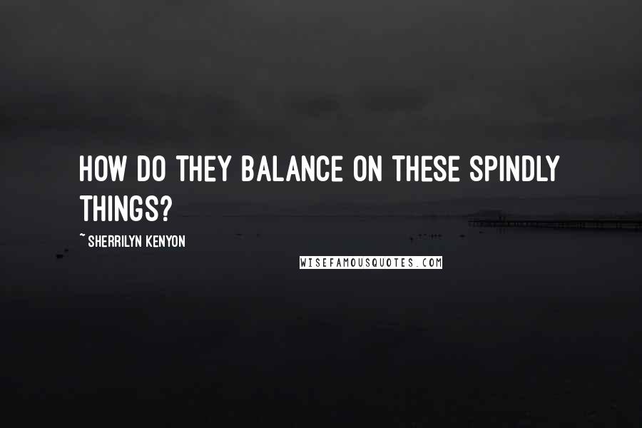 Sherrilyn Kenyon Quotes: How do they balance on these spindly things?