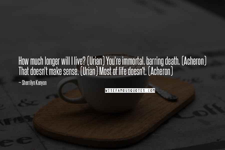 Sherrilyn Kenyon Quotes: How much longer will I live? (Urian) You're immortal, barring death. (Acheron) That doesn't make sense. (Urian) Most of life doesn't. (Acheron)