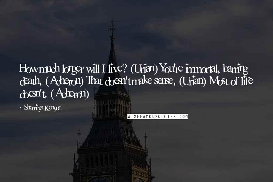 Sherrilyn Kenyon Quotes: How much longer will I live? (Urian) You're immortal, barring death. (Acheron) That doesn't make sense. (Urian) Most of life doesn't. (Acheron)