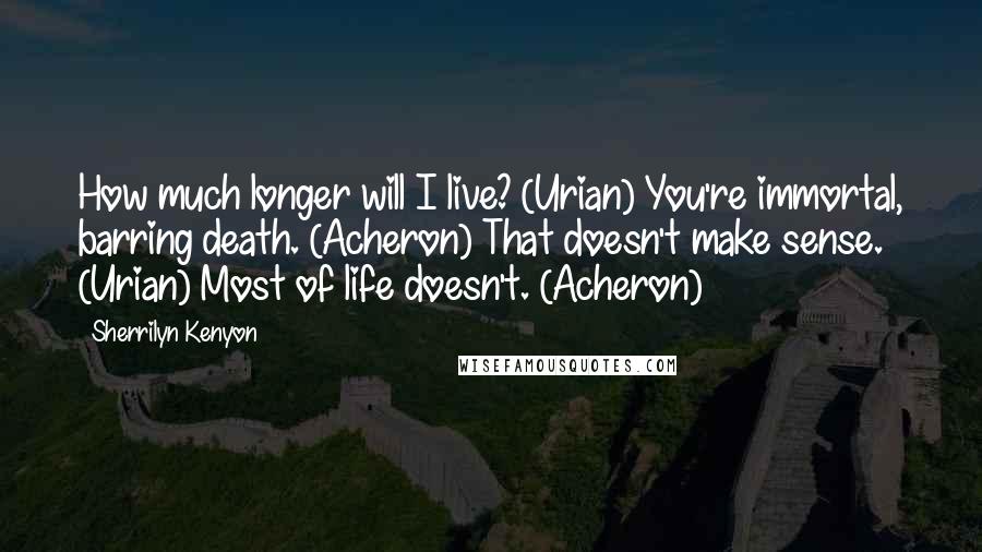 Sherrilyn Kenyon Quotes: How much longer will I live? (Urian) You're immortal, barring death. (Acheron) That doesn't make sense. (Urian) Most of life doesn't. (Acheron)