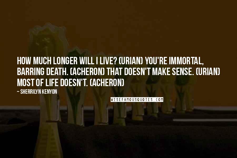 Sherrilyn Kenyon Quotes: How much longer will I live? (Urian) You're immortal, barring death. (Acheron) That doesn't make sense. (Urian) Most of life doesn't. (Acheron)