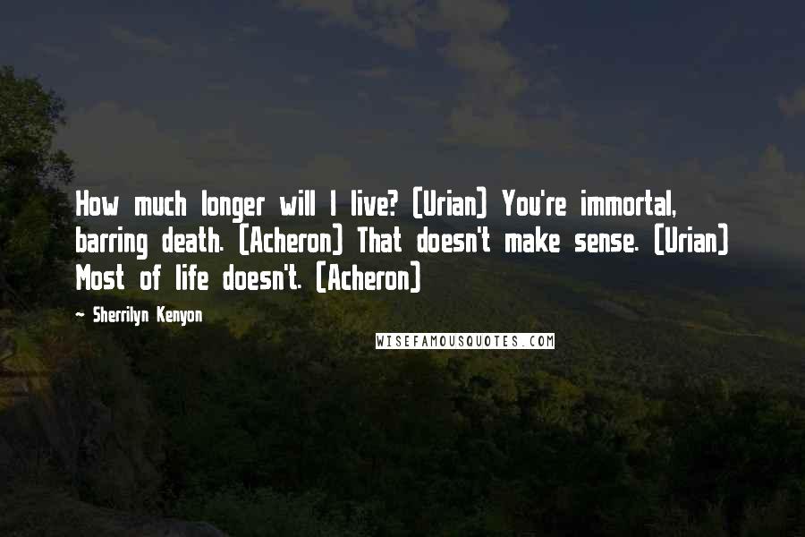 Sherrilyn Kenyon Quotes: How much longer will I live? (Urian) You're immortal, barring death. (Acheron) That doesn't make sense. (Urian) Most of life doesn't. (Acheron)