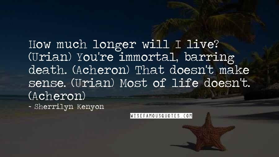 Sherrilyn Kenyon Quotes: How much longer will I live? (Urian) You're immortal, barring death. (Acheron) That doesn't make sense. (Urian) Most of life doesn't. (Acheron)