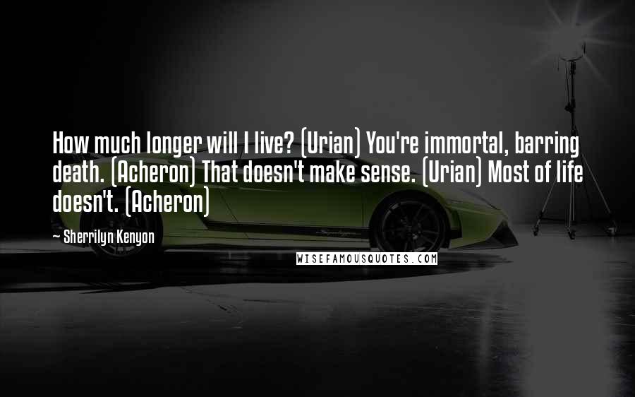 Sherrilyn Kenyon Quotes: How much longer will I live? (Urian) You're immortal, barring death. (Acheron) That doesn't make sense. (Urian) Most of life doesn't. (Acheron)