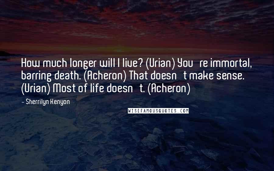 Sherrilyn Kenyon Quotes: How much longer will I live? (Urian) You're immortal, barring death. (Acheron) That doesn't make sense. (Urian) Most of life doesn't. (Acheron)