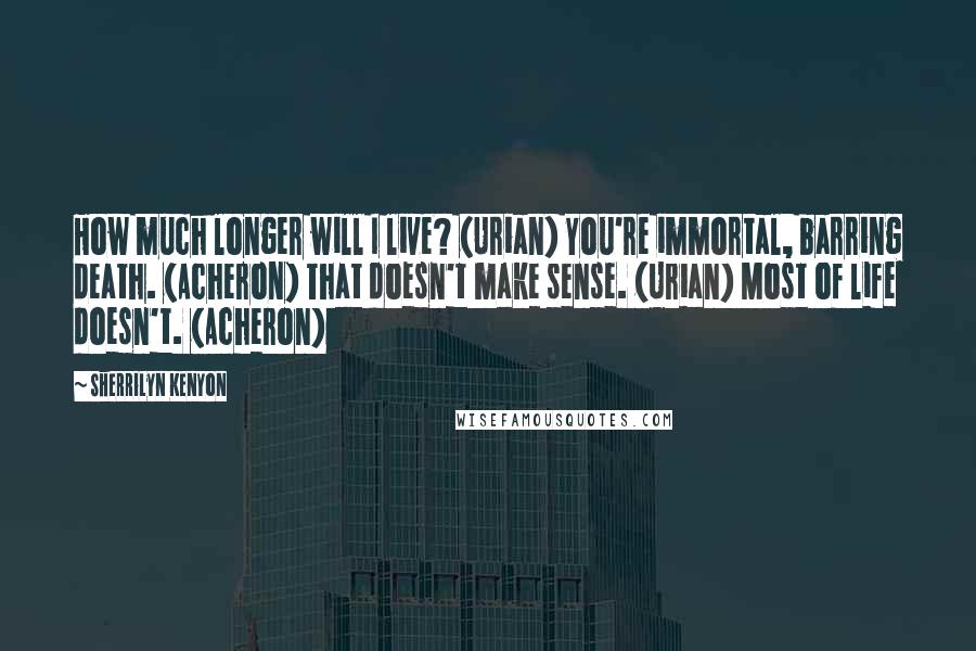 Sherrilyn Kenyon Quotes: How much longer will I live? (Urian) You're immortal, barring death. (Acheron) That doesn't make sense. (Urian) Most of life doesn't. (Acheron)