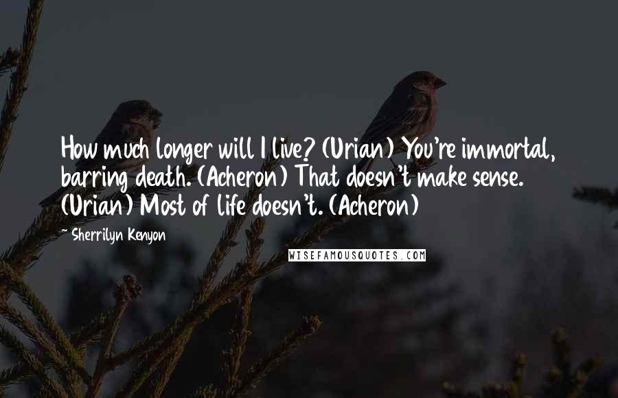 Sherrilyn Kenyon Quotes: How much longer will I live? (Urian) You're immortal, barring death. (Acheron) That doesn't make sense. (Urian) Most of life doesn't. (Acheron)