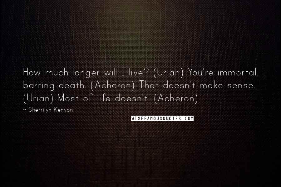 Sherrilyn Kenyon Quotes: How much longer will I live? (Urian) You're immortal, barring death. (Acheron) That doesn't make sense. (Urian) Most of life doesn't. (Acheron)