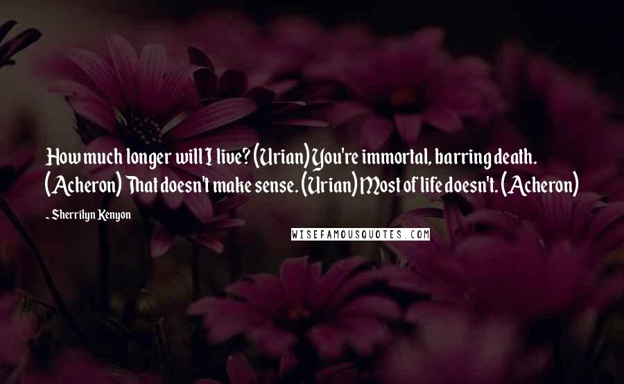 Sherrilyn Kenyon Quotes: How much longer will I live? (Urian) You're immortal, barring death. (Acheron) That doesn't make sense. (Urian) Most of life doesn't. (Acheron)