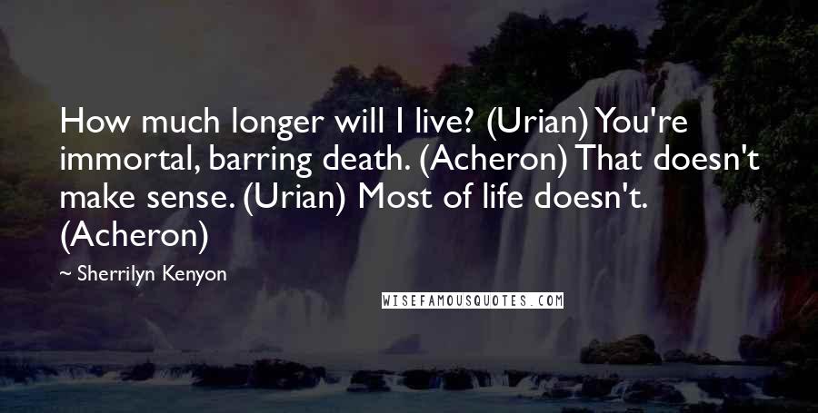 Sherrilyn Kenyon Quotes: How much longer will I live? (Urian) You're immortal, barring death. (Acheron) That doesn't make sense. (Urian) Most of life doesn't. (Acheron)