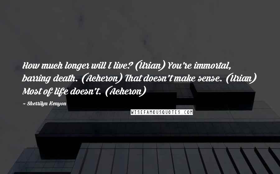 Sherrilyn Kenyon Quotes: How much longer will I live? (Urian) You're immortal, barring death. (Acheron) That doesn't make sense. (Urian) Most of life doesn't. (Acheron)