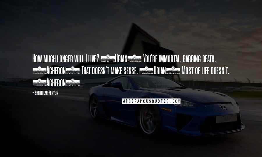 Sherrilyn Kenyon Quotes: How much longer will I live? (Urian) You're immortal, barring death. (Acheron) That doesn't make sense. (Urian) Most of life doesn't. (Acheron)