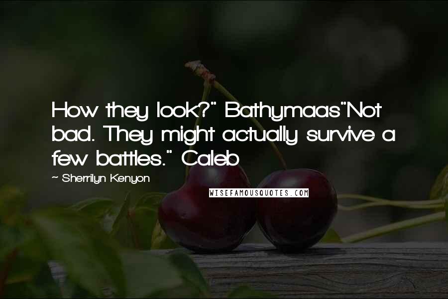 Sherrilyn Kenyon Quotes: How they look?" Bathymaas"Not bad. They might actually survive a few battles." Caleb