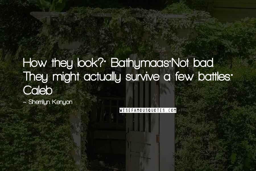 Sherrilyn Kenyon Quotes: How they look?" Bathymaas"Not bad. They might actually survive a few battles." Caleb