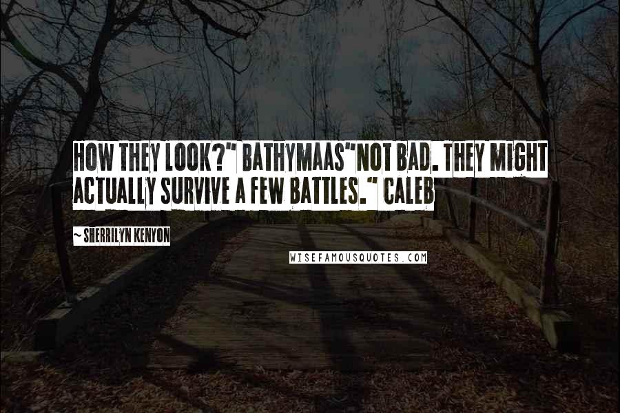 Sherrilyn Kenyon Quotes: How they look?" Bathymaas"Not bad. They might actually survive a few battles." Caleb