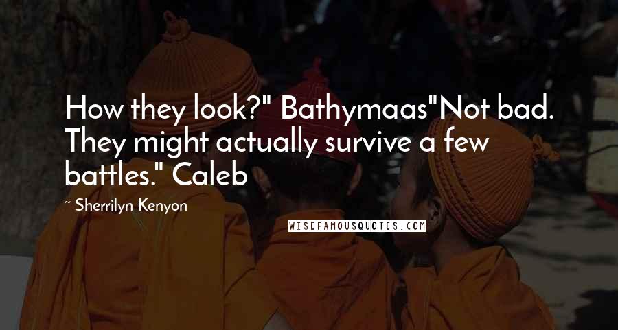 Sherrilyn Kenyon Quotes: How they look?" Bathymaas"Not bad. They might actually survive a few battles." Caleb