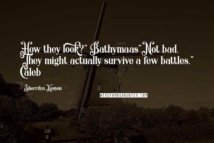 Sherrilyn Kenyon Quotes: How they look?" Bathymaas"Not bad. They might actually survive a few battles." Caleb