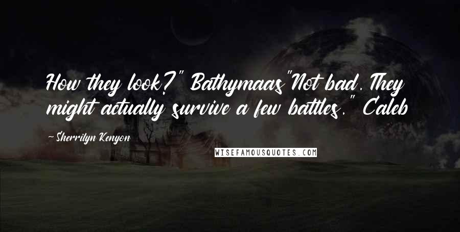 Sherrilyn Kenyon Quotes: How they look?" Bathymaas"Not bad. They might actually survive a few battles." Caleb