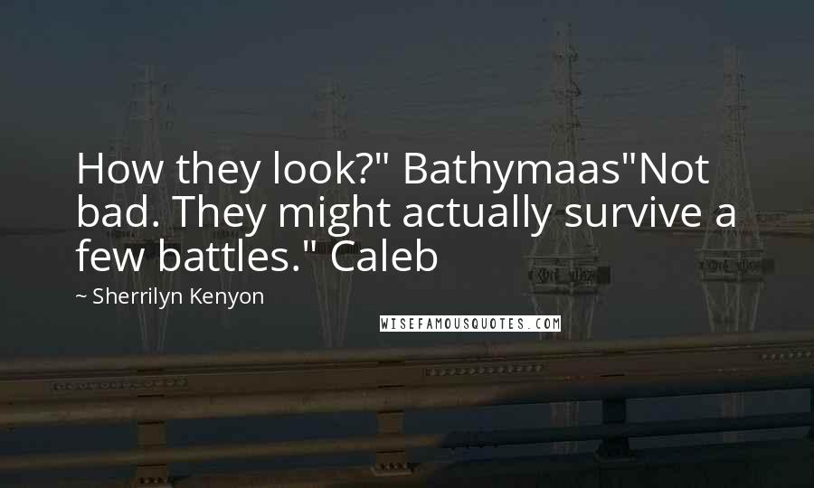 Sherrilyn Kenyon Quotes: How they look?" Bathymaas"Not bad. They might actually survive a few battles." Caleb