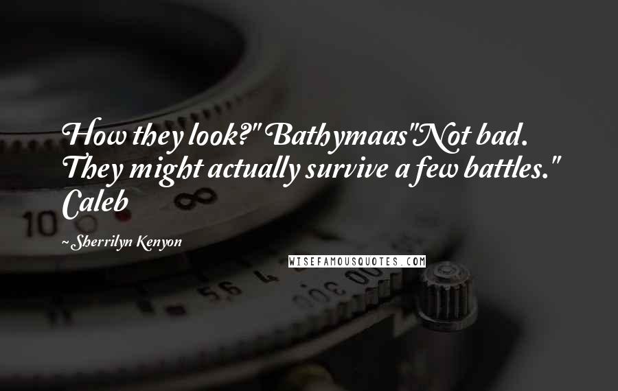 Sherrilyn Kenyon Quotes: How they look?" Bathymaas"Not bad. They might actually survive a few battles." Caleb