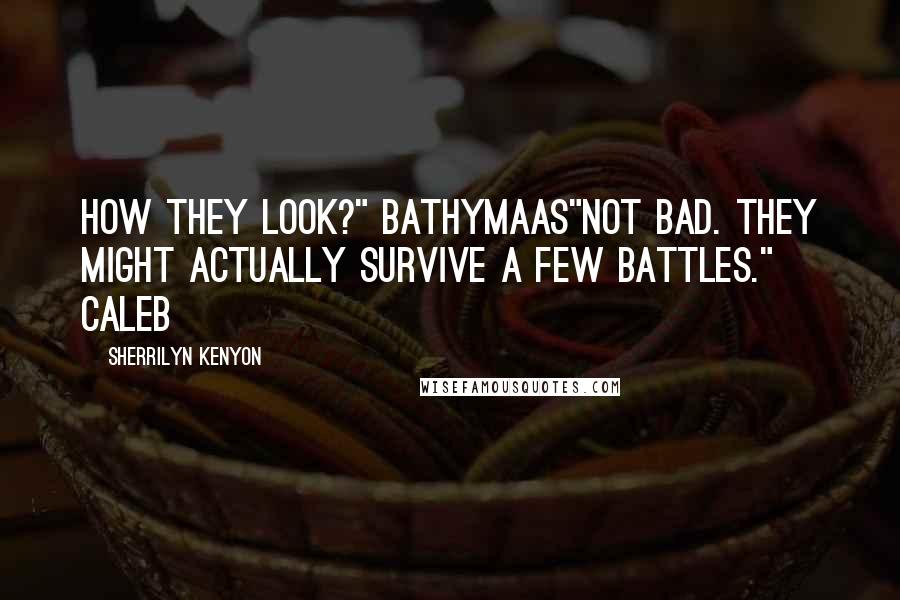 Sherrilyn Kenyon Quotes: How they look?" Bathymaas"Not bad. They might actually survive a few battles." Caleb