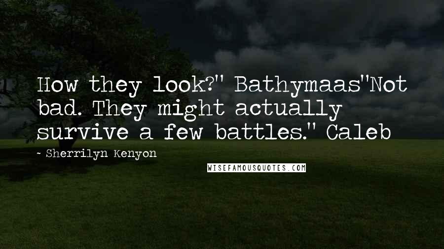 Sherrilyn Kenyon Quotes: How they look?" Bathymaas"Not bad. They might actually survive a few battles." Caleb