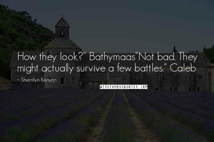 Sherrilyn Kenyon Quotes: How they look?" Bathymaas"Not bad. They might actually survive a few battles." Caleb