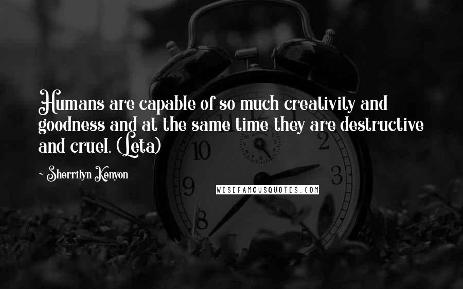 Sherrilyn Kenyon Quotes: Humans are capable of so much creativity and goodness and at the same time they are destructive and cruel. (Leta)