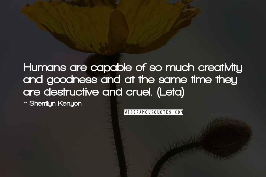 Sherrilyn Kenyon Quotes: Humans are capable of so much creativity and goodness and at the same time they are destructive and cruel. (Leta)
