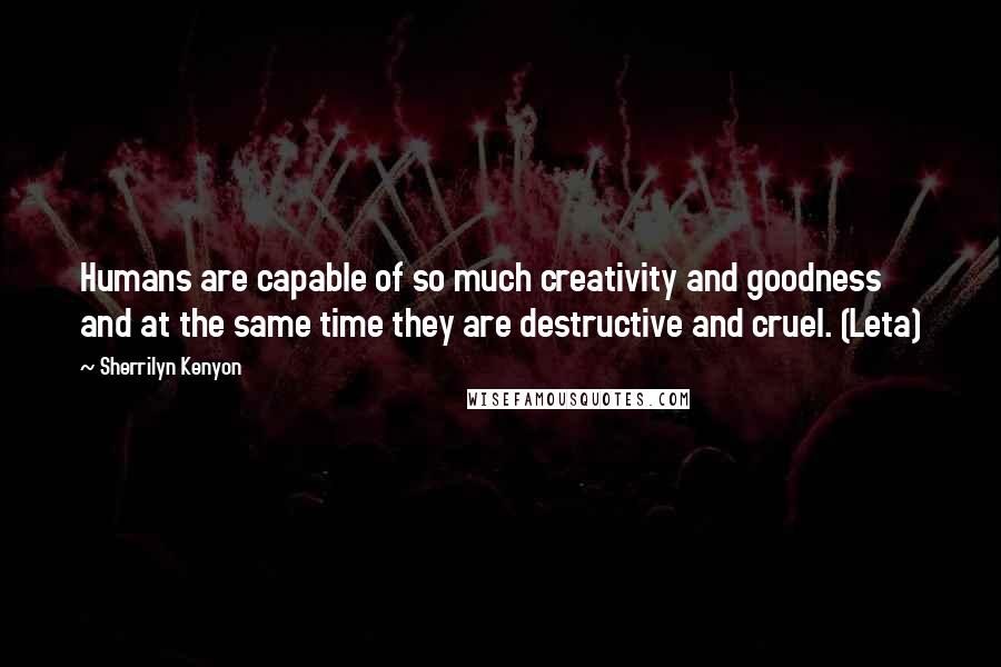 Sherrilyn Kenyon Quotes: Humans are capable of so much creativity and goodness and at the same time they are destructive and cruel. (Leta)
