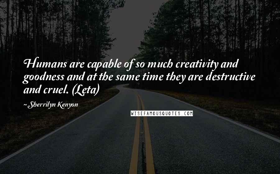 Sherrilyn Kenyon Quotes: Humans are capable of so much creativity and goodness and at the same time they are destructive and cruel. (Leta)