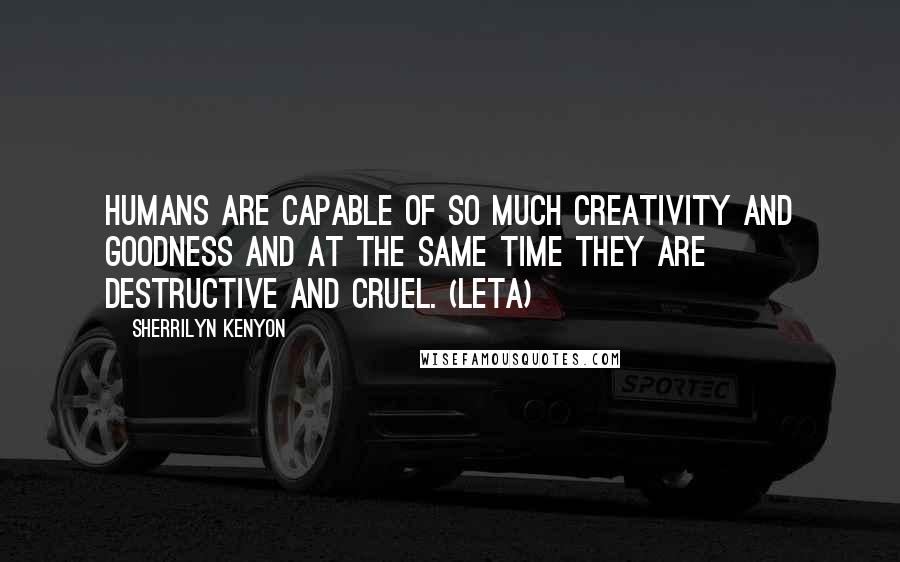 Sherrilyn Kenyon Quotes: Humans are capable of so much creativity and goodness and at the same time they are destructive and cruel. (Leta)